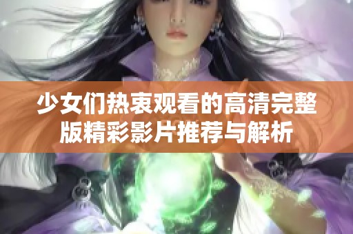 少女们热衷观看的高清完整版精彩影片推荐与解析