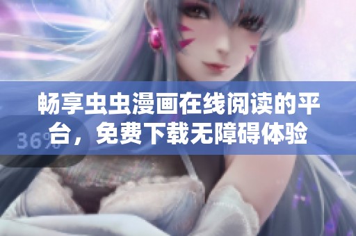 畅享虫虫漫画在线阅读的平台，免费下载无障碍体验