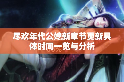 尽欢年代公媳新章节更新具体时间一览与分析