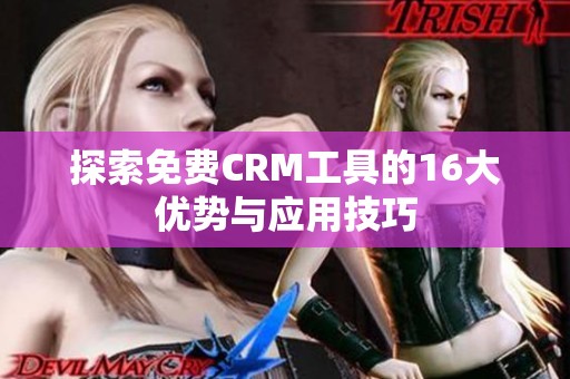 探索免费CRM工具的16大优势与应用技巧