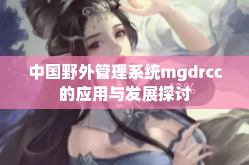中国野外管理系统mgdrcc的应用与发展探讨