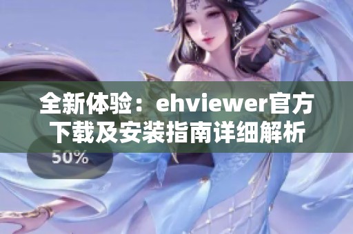 全新体验：ehviewer官方下载及安装指南详细解析
