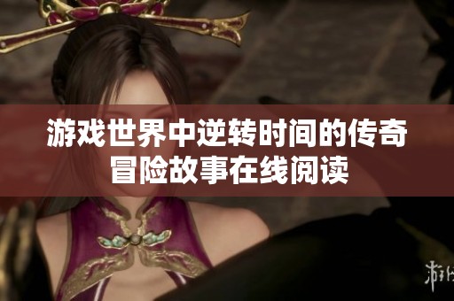 游戏世界中逆转时间的传奇冒险故事在线阅读