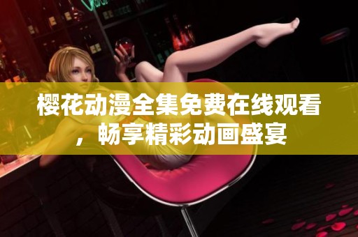 樱花动漫全集免费在线观看，畅享精彩动画盛宴