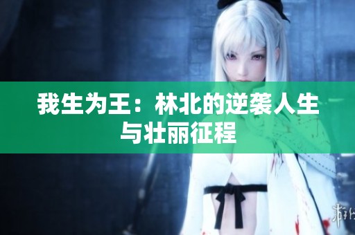 我生为王：林北的逆袭人生与壮丽征程