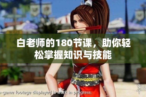 白老师的180节课，助你轻松掌握知识与技能