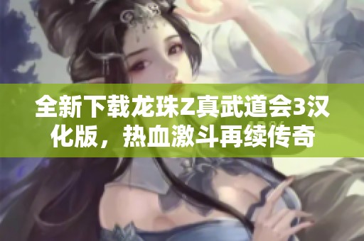 全新下载龙珠Z真武道会3汉化版，热血激斗再续传奇