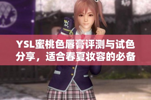 YSL蜜桃色唇膏评测与试色分享，适合春夏妆容的必备单品