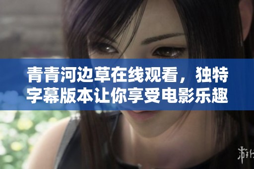 青青河边草在线观看，独特字幕版本让你享受电影乐趣