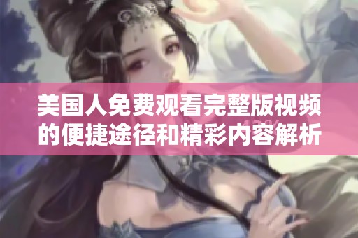 美国人免费观看完整版视频的便捷途径和精彩内容解析