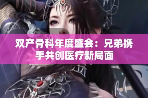 双产骨科年度盛会：兄弟携手共创医疗新局面