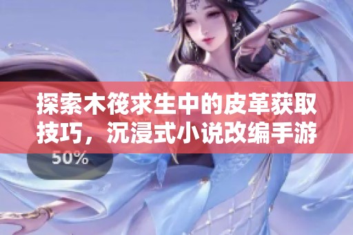探索木筏求生中的皮革获取技巧，沉浸式小说改编手游体验