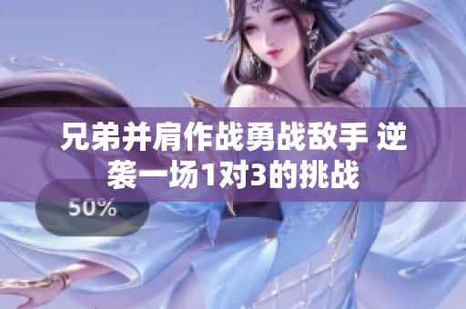 兄弟并肩作战勇战敌手 逆袭一场1对3的挑战
