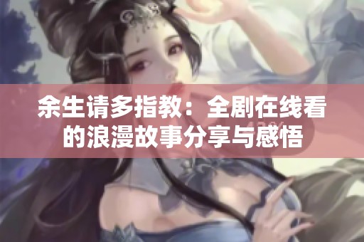 余生请多指教：全剧在线看的浪漫故事分享与感悟