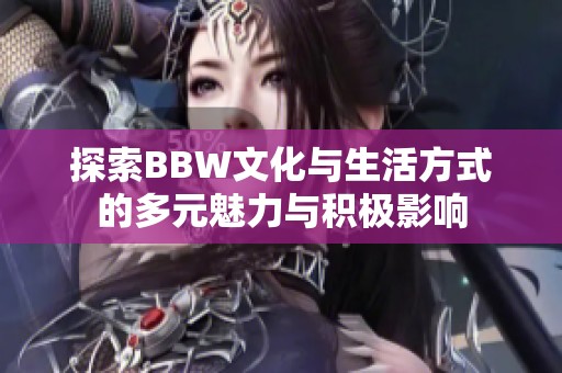 探索BBW文化与生活方式的多元魅力与积极影响