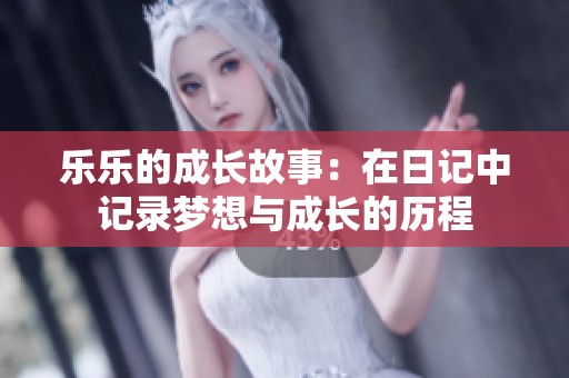 乐乐的成长故事：在日记中记录梦想与成长的历程