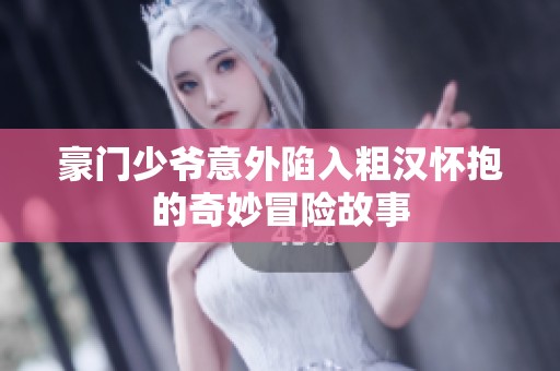 豪门少爷意外陷入粗汉怀抱的奇妙冒险故事