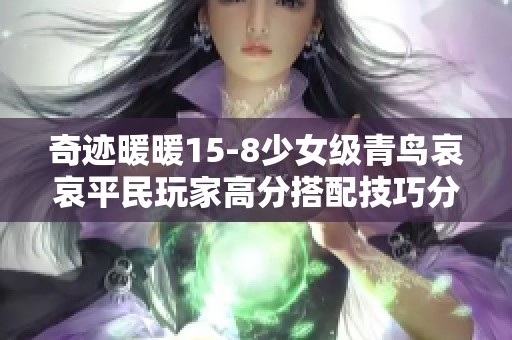 奇迹暖暖15-8少女级青鸟哀哀平民玩家高分搭配技巧分享
