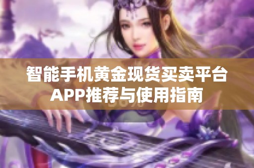 智能手机黄金现货买卖平台APP推荐与使用指南