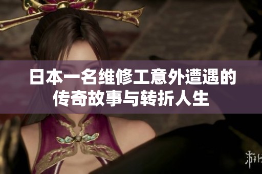日本一名维修工意外遭遇的传奇故事与转折人生