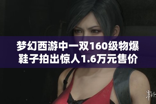 梦幻西游中一双160级物爆鞋子拍出惊人1.6万元售价