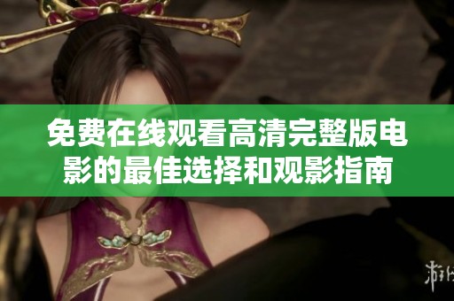 免费在线观看高清完整版电影的最佳选择和观影指南