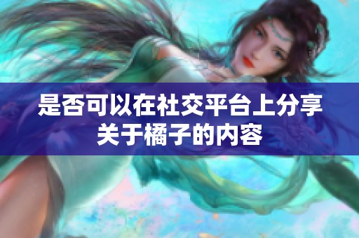是否可以在社交平台上分享关于橘子的内容