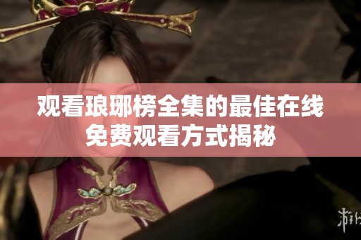 观看琅琊榜全集的最佳在线免费观看方式揭秘