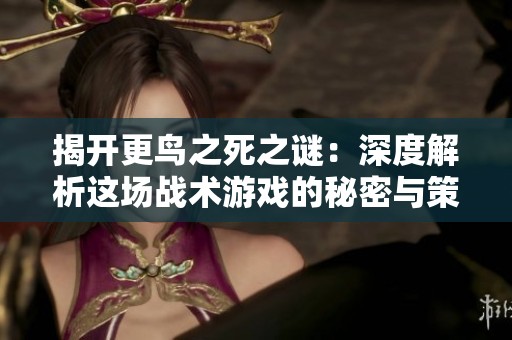 揭开更鸟之死之谜：深度解析这场战术游戏的秘密与策略