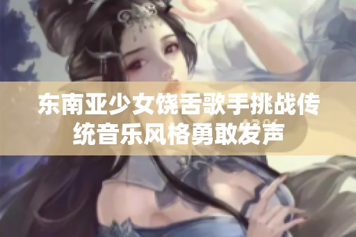 东南亚少女饶舌歌手挑战传统音乐风格勇敢发声
