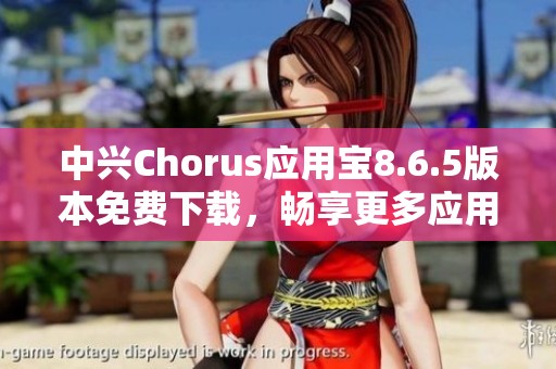 中兴Chorus应用宝8.6.5版本免费下载，畅享更多应用资源
