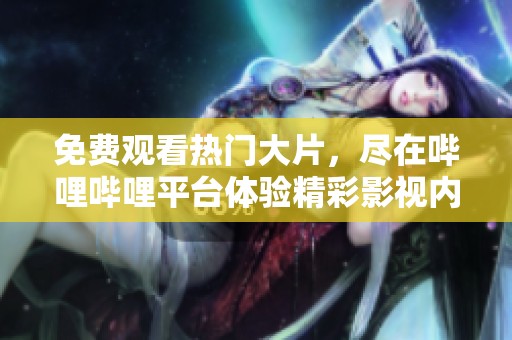 免费观看热门大片，尽在哔哩哔哩平台体验精彩影视内容
