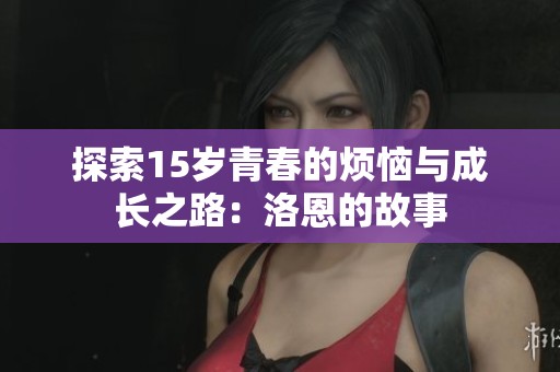 探索15岁青春的烦恼与成长之路：洛恩的故事