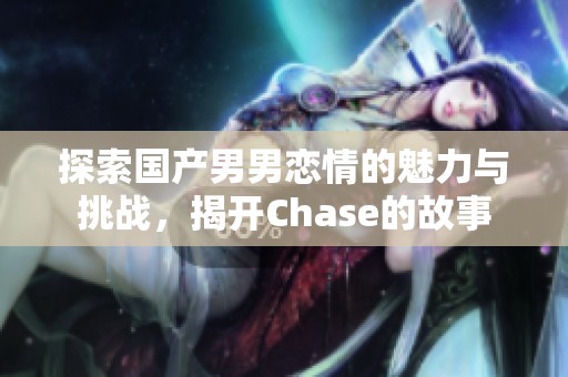 探索国产男男恋情的魅力与挑战，揭开Chase的故事