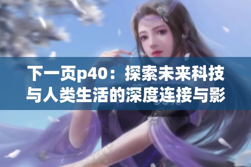 下一页p40：探索未来科技与人类生活的深度连接与影响
