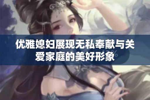 优雅媳妇展现无私奉献与关爱家庭的美好形象