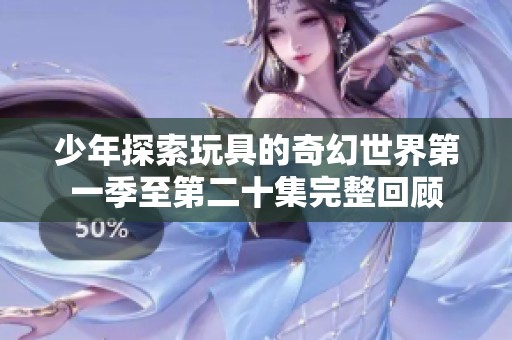 少年探索玩具的奇幻世界第一季至第二十集完整回顾