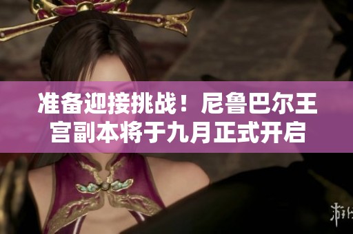 准备迎接挑战！尼鲁巴尔王宫副本将于九月正式开启