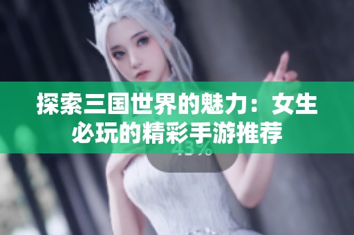 探索三国世界的魅力：女生必玩的精彩手游推荐