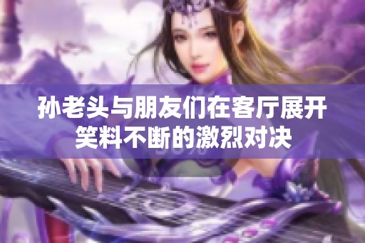 孙老头与朋友们在客厅展开笑料不断的激烈对决