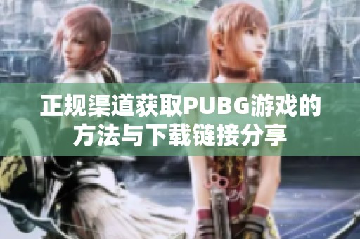 正规渠道获取PUBG游戏的方法与下载链接分享