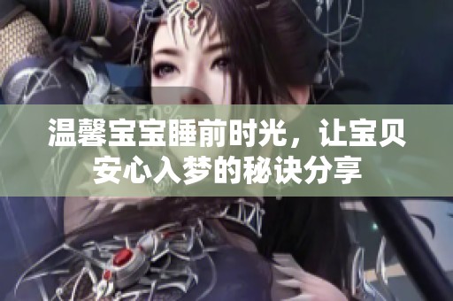 温馨宝宝睡前时光，让宝贝安心入梦的秘诀分享