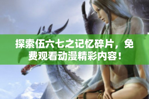 探索伍六七之记忆碎片，免费观看动漫精彩内容！