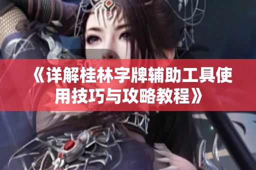 《详解桂林字牌辅助工具使用技巧与攻略教程》
