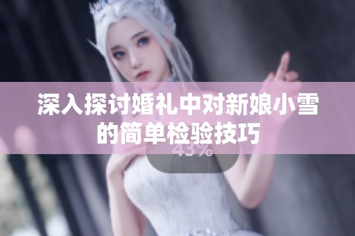 深入探讨婚礼中对新娘小雪的简单检验技巧
