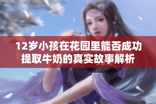 12岁小孩在花园里能否成功提取牛奶的真实故事解析