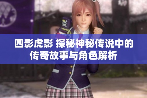 四影虎影 探秘神秘传说中的传奇故事与角色解析