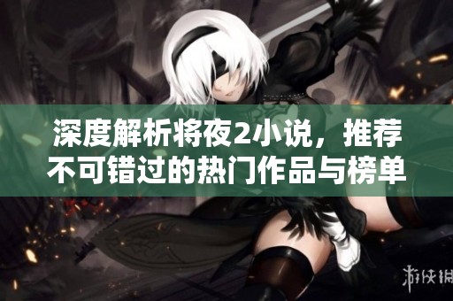 深度解析将夜2小说，推荐不可错过的热门作品与榜单