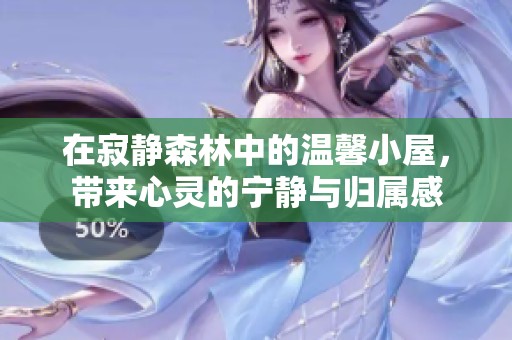 在寂静森林中的温馨小屋，带来心灵的宁静与归属感