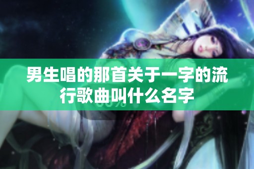 男生唱的那首关于一字的流行歌曲叫什么名字